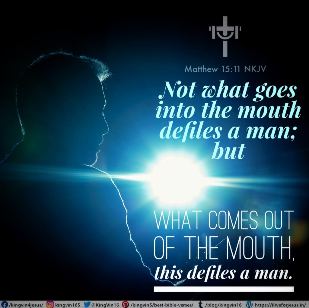 Not what goes into the mouth defiles a man; but what comes out of the mouth, this defiles a man.” Matthew 15:11 NKJV https://bible.com/bible/114/mat.15.11.NKJV