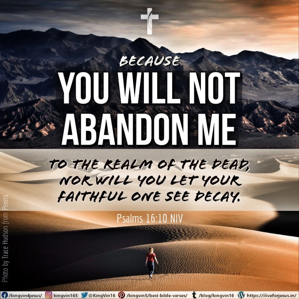 because you will not abandon me to the realm of the dead, nor will you let your faithful one see decay. Psalms 16:10 NIV https://psalm.bible/psalm-16-10