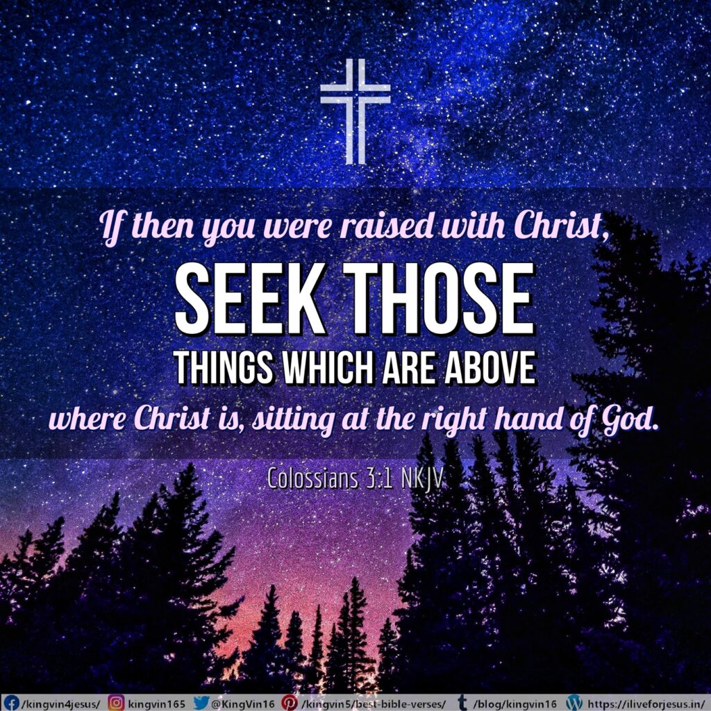 If then you were raised with Christ, seek those things which are above, where Christ is, sitting at the right hand of God. Colossians 3:1 NKJV https://bible.com/bible/114/col.3.1.NKJV