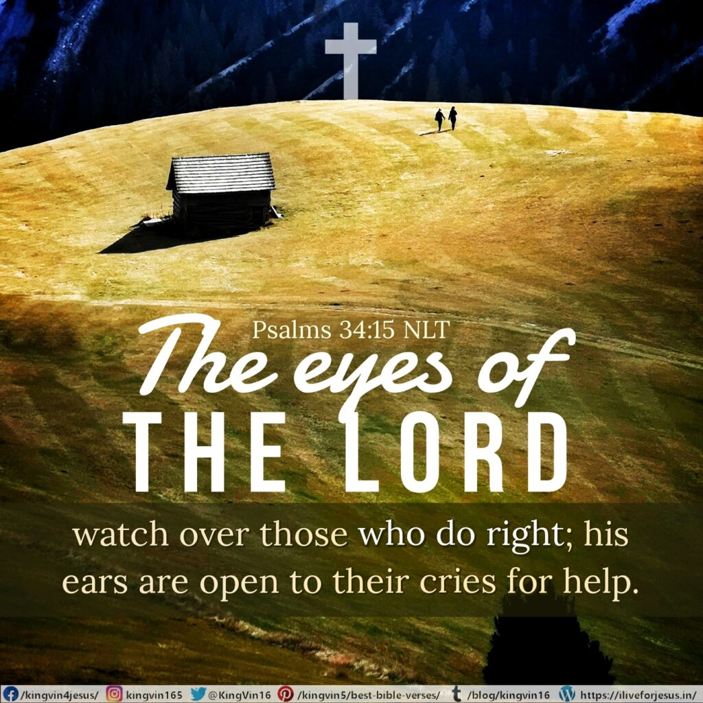 The eyes of the Lord watch over those who do right; his ears are open to their cries for help. Psalms 34:15 NLT https://bible.com/bible/116/psa.34.15.NLT