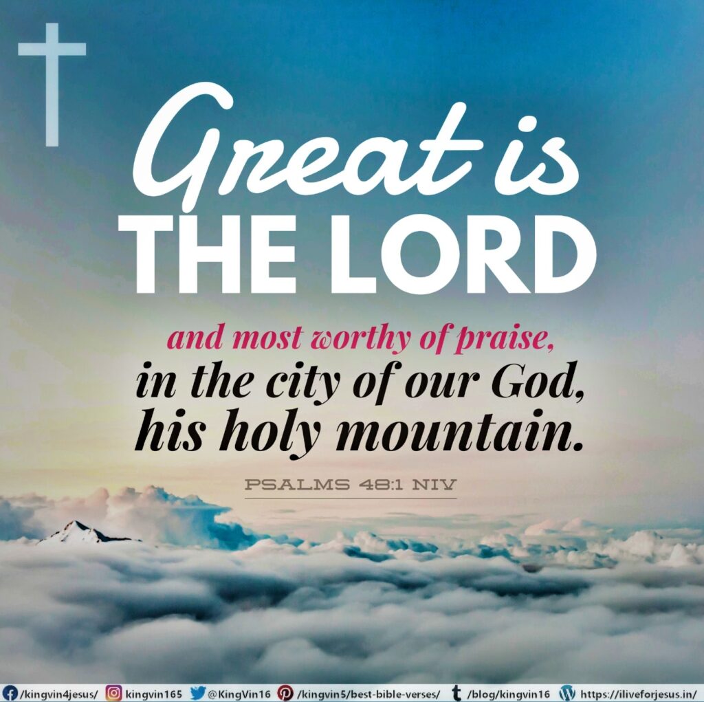 Great is the Lord , and most worthy of praise, in the city of our God, his holy mountain. Psalms 48:1 NIV https://psalm.bible/psalm-48-1