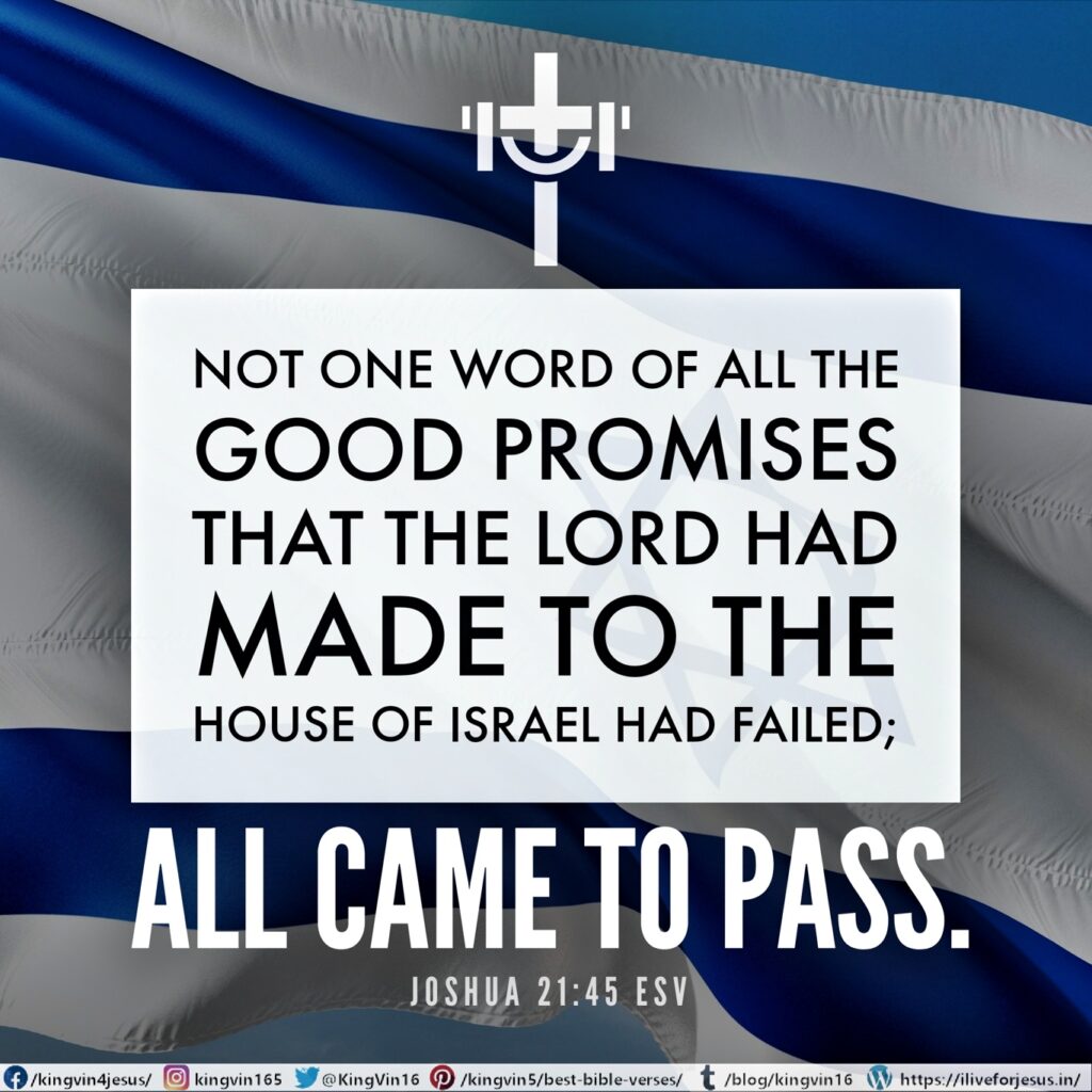 Not one word of all the good promises that the Lord had made to the house of Israel had failed; all came to pass. Joshua 21:45 ESV https://bible.com/bible/59/jos.21.45.ESV