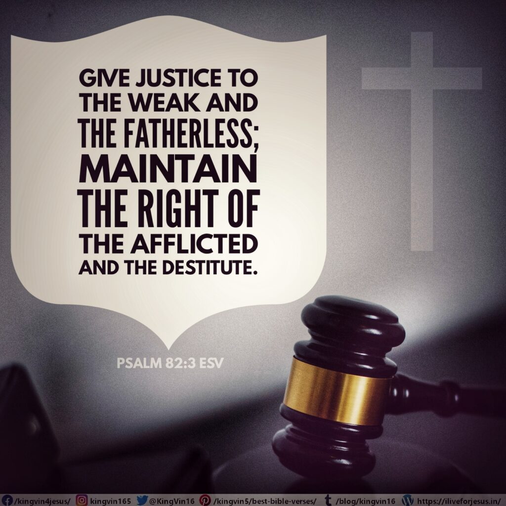 Give justice to the weak and the fatherless; maintain the right of the afflicted and the destitute. Psalm 82:3 ESV https://bible.com/bible/59/psa.82.3.ESV