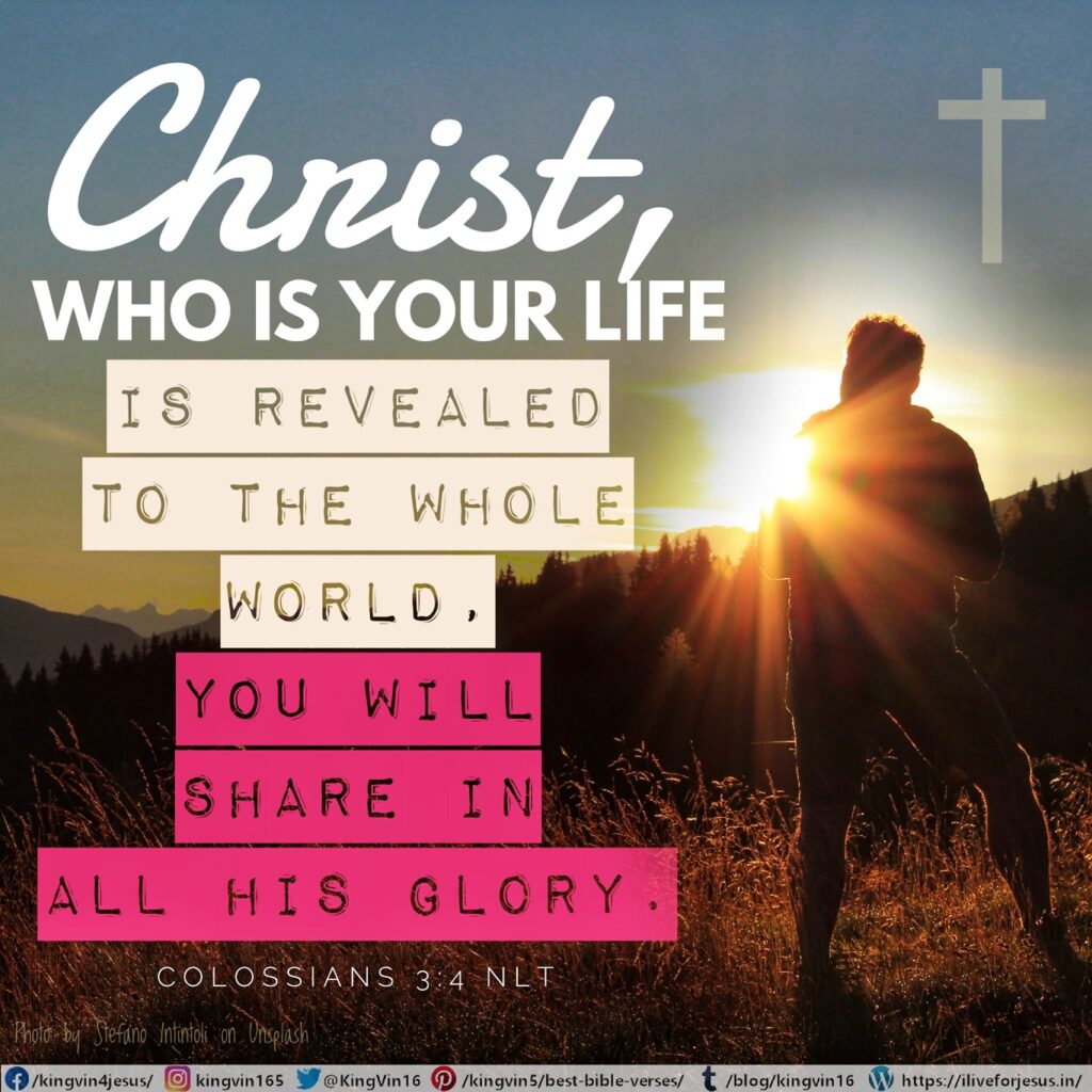 And when Christ, who is your life, is revealed to the whole world, you will share in all his glory. Colossians 3:4 NLT https://bible.com/bible/116/col.3.4.NLT
