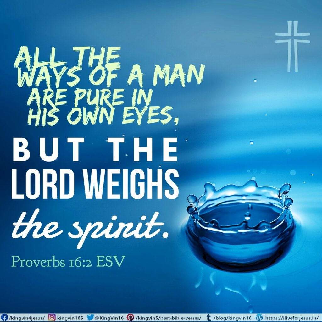 All the ways of a man are pure in his own eyes, but the Lord weighs the spirit. Proverbs 16:2 ESV https://bible.com/bible/59/pro.16.2.ESV
