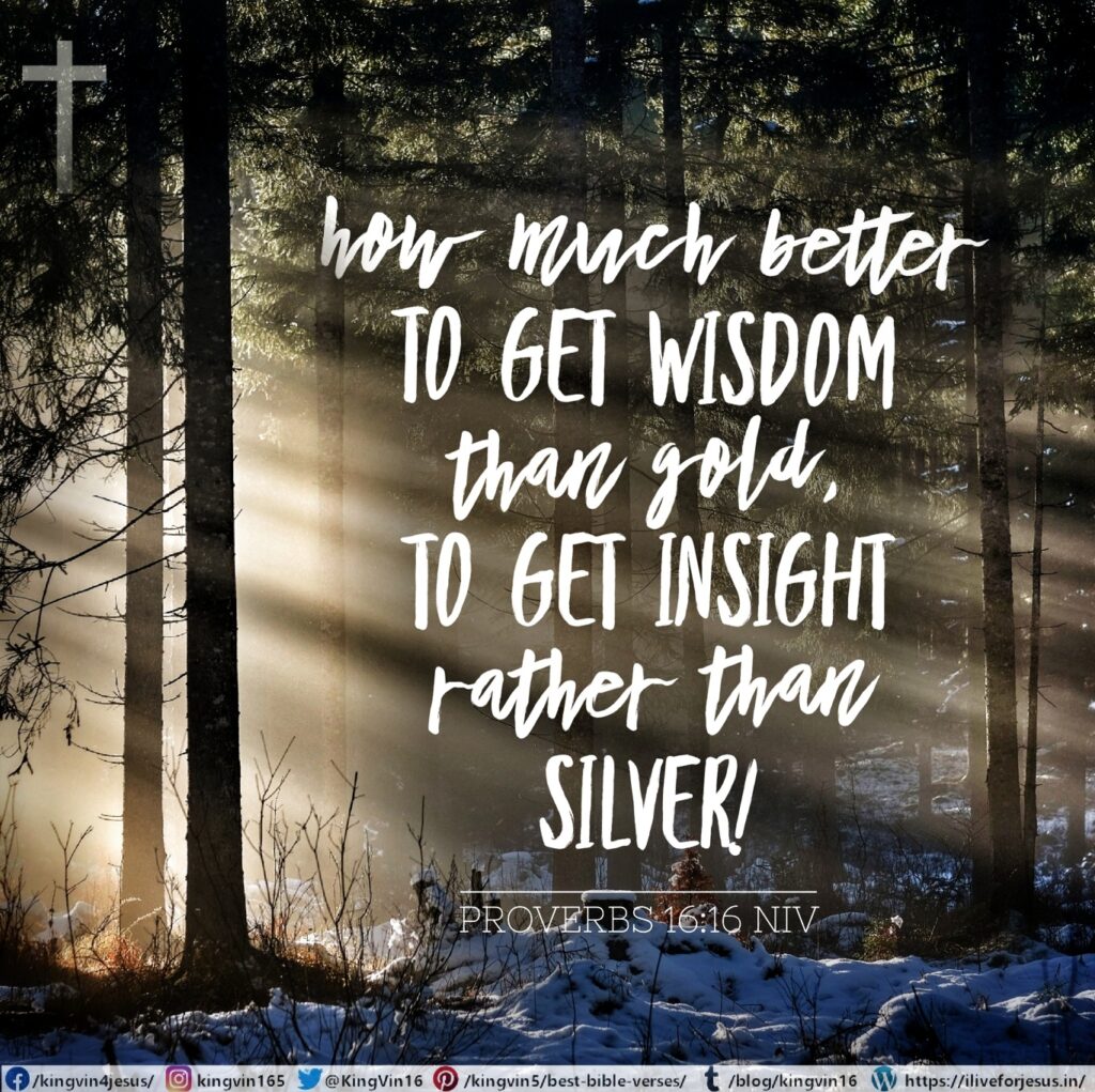 How much better to get wisdom than gold, to get insight rather than silver! Proverbs 16:16 NIV https://proverbs.bible/proverbs-16-16