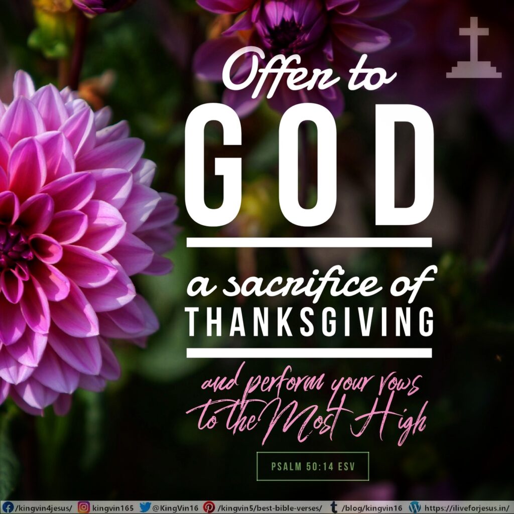 Offer to God a sacrifice of thanksgiving, and perform your vows to the Most High, Psalm 50:14 ESV https://bible.com/bible/59/psa.50.14.ESV