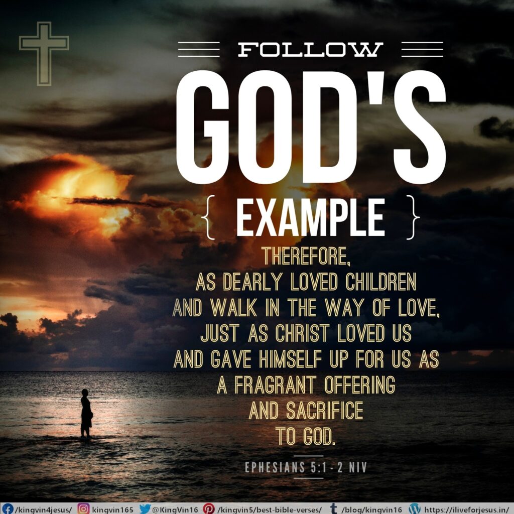 Follow God’s example, therefore, as dearly loved children and walk in the way of love, just as Christ loved us and gave himself up for us as a fragrant offering and sacrifice to God. Ephesians 5:1‭-‬2 NIV https://bible.com/bible/111/eph.5.1-2.NIV