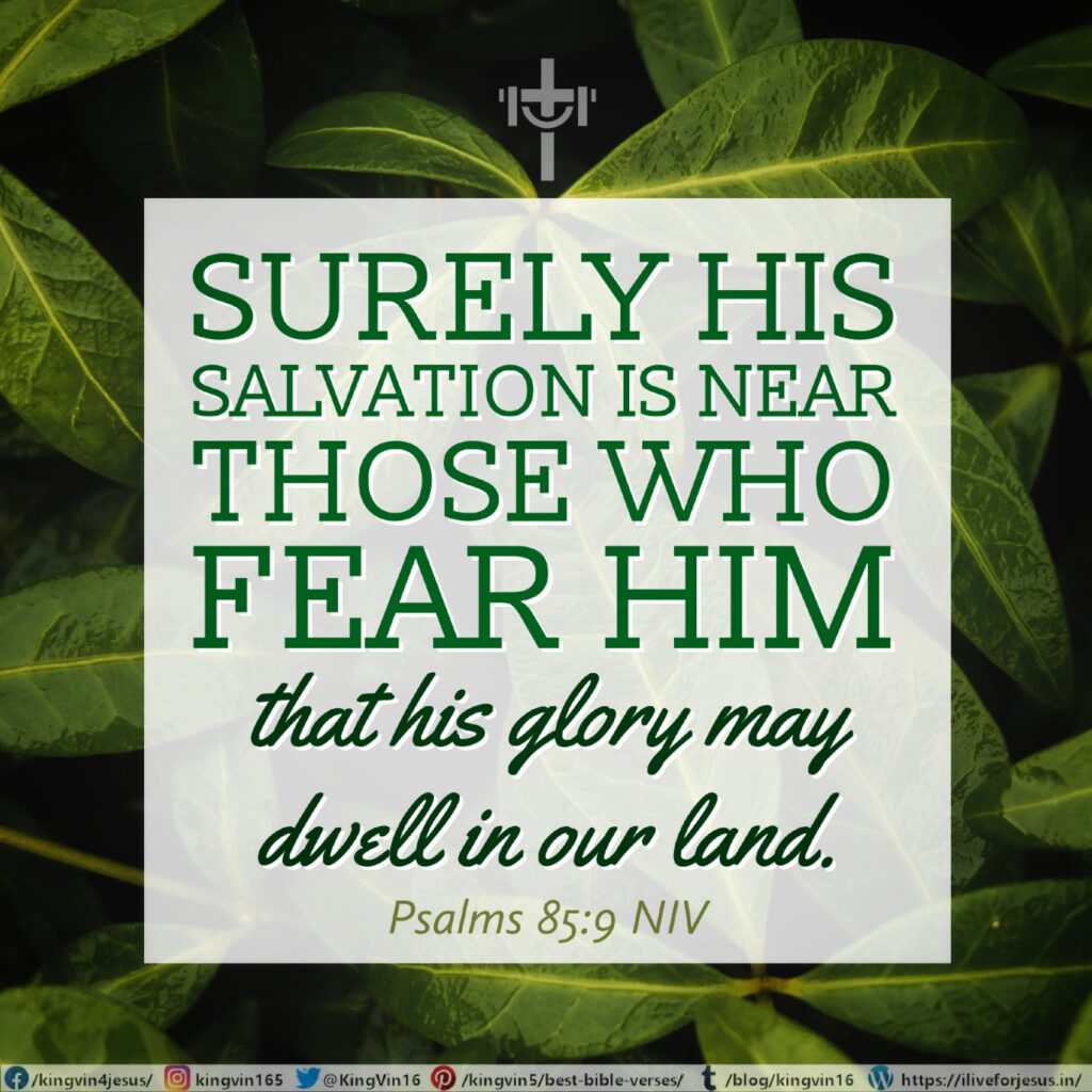 Surely his salvation is near those who fear him, that his glory may dwell in our land. Psalms 85:9 NIV https://psalm.bible/psalm-85-9