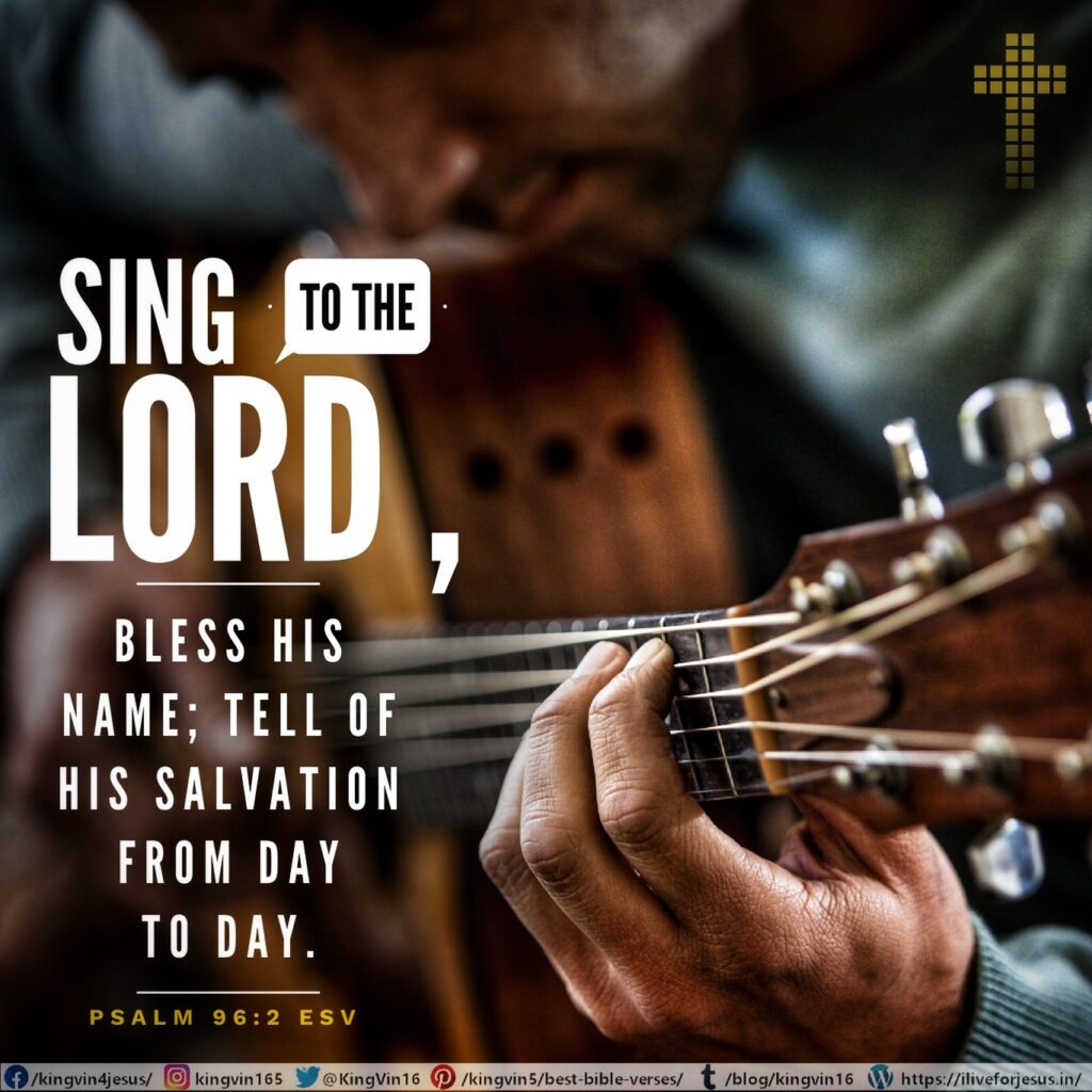 Sing to the Lord , bless his name; tell of his salvation from day to day. Psalm 96:2 ESV https://bible.com/bible/59/psa.96.2.ESV