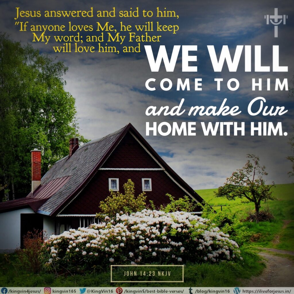 Jesus answered and said to him, “If anyone loves Me, he will keep My word; and My Father will love him, and We will come to him and make Our home with him. John 14:23 NKJV https://bible.com/bible/114/jhn.14.23.NKJV