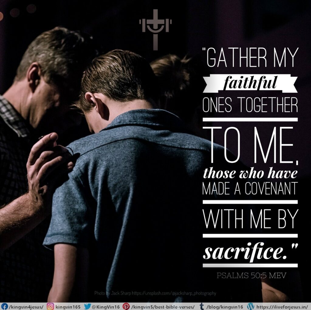 “Gather My faithful ones together to Me, those who have made a covenant with Me by sacrifice.” Psalms 50:5 MEV https://bible.com/bible/1171/psa.50.5.MEV