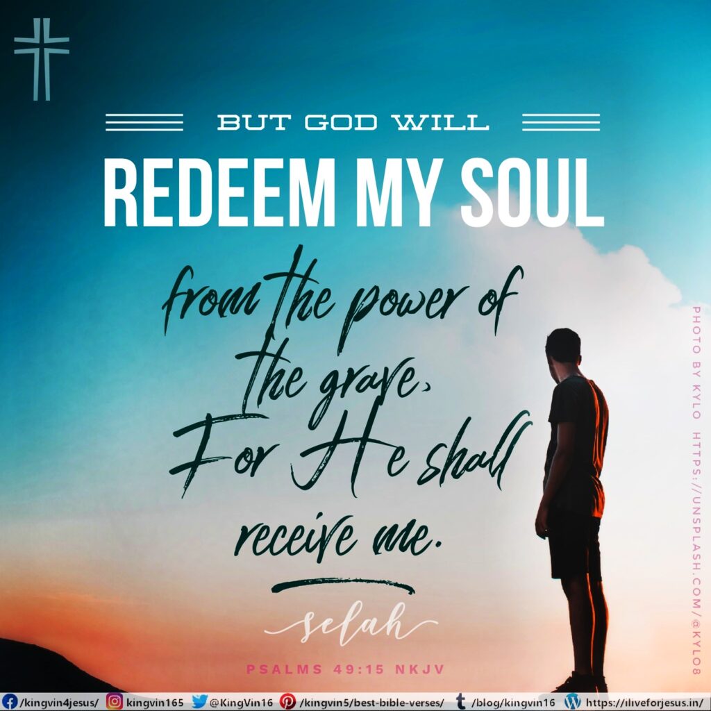 But God will redeem my soul from the power of the grave, For He shall receive me. Selah Psalms 49:15 NKJV https://bible.com/bible/114/psa.49.15.NKJV