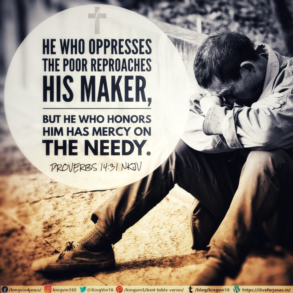 He who oppresses the poor reproaches his Maker, But he who honors Him has mercy on the needy. Proverbs 14:31 NKJV https://bible.com/bible/114/pro.14.31.NKJV