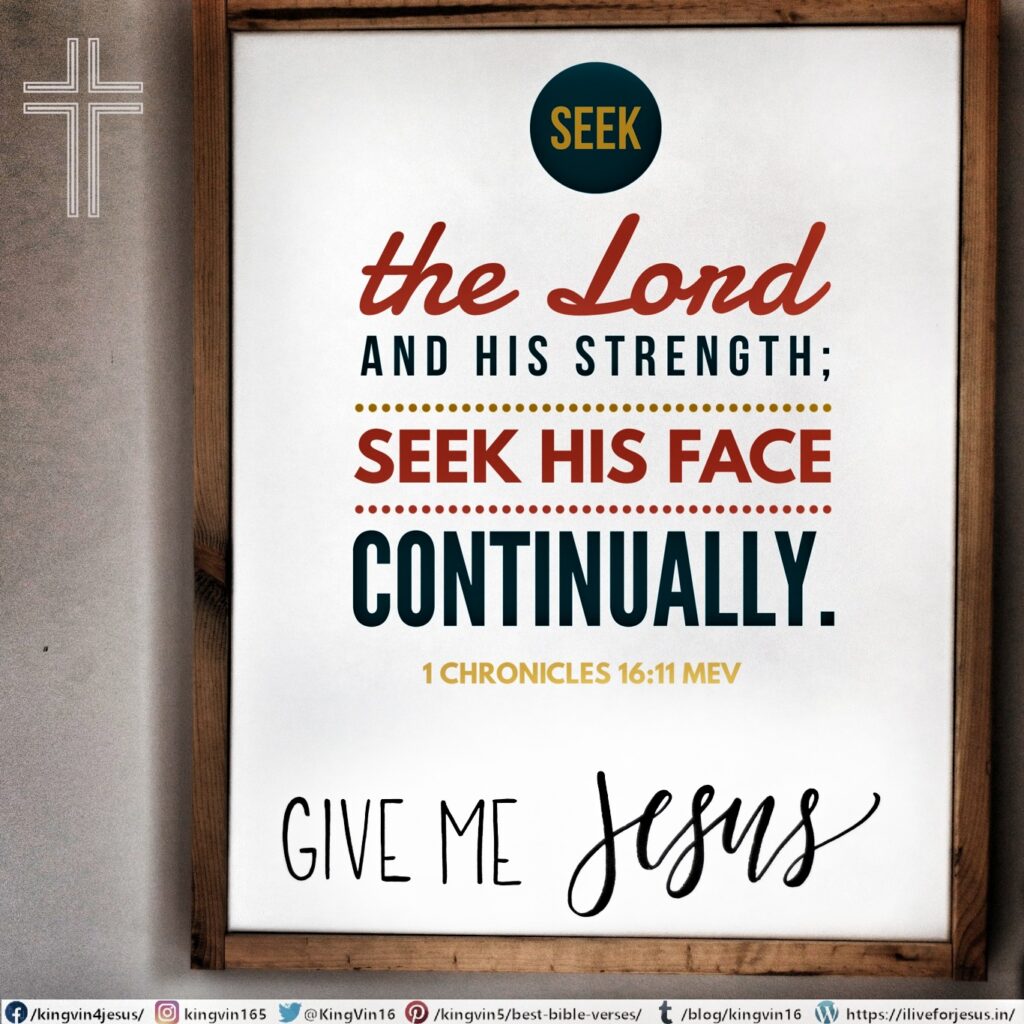 Seek the Lord and His strength; seek His face continually. 1 Chronicles 16:11 MEV https://bible.com/bible/1171/1ch.16.11.MEV